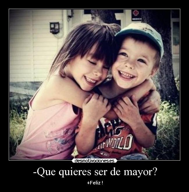 -Que quieres ser de mayor? - +Feliz !