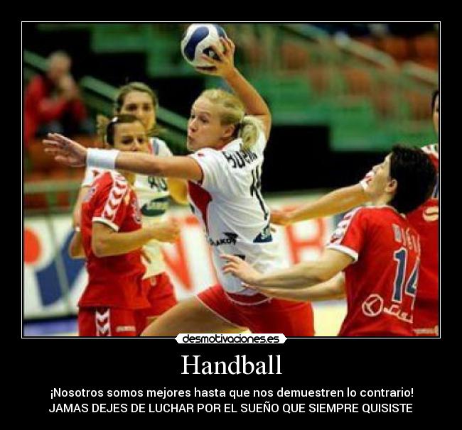 Handball - ¡Nosotros somos mejores hasta que nos demuestren lo contrario!
JAMAS DEJES DE LUCHAR POR EL SUEÑO QUE SIEMPRE QUISISTE