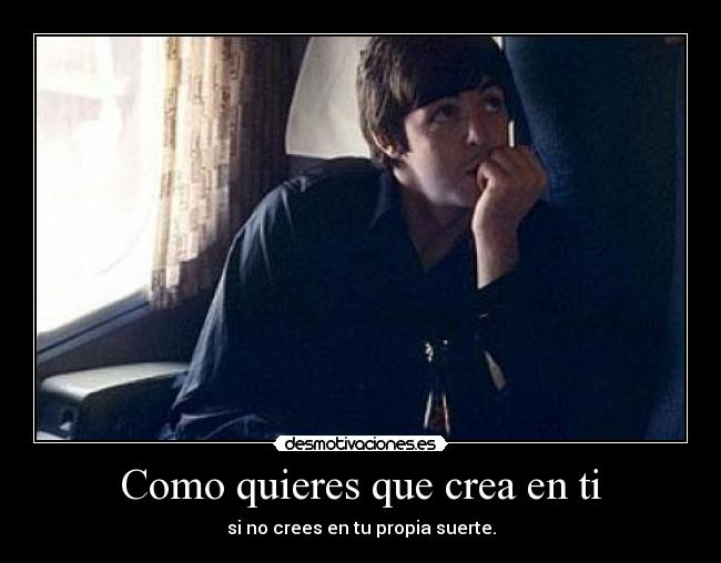 Como quieres que crea en ti - si no crees en tu propia suerte.