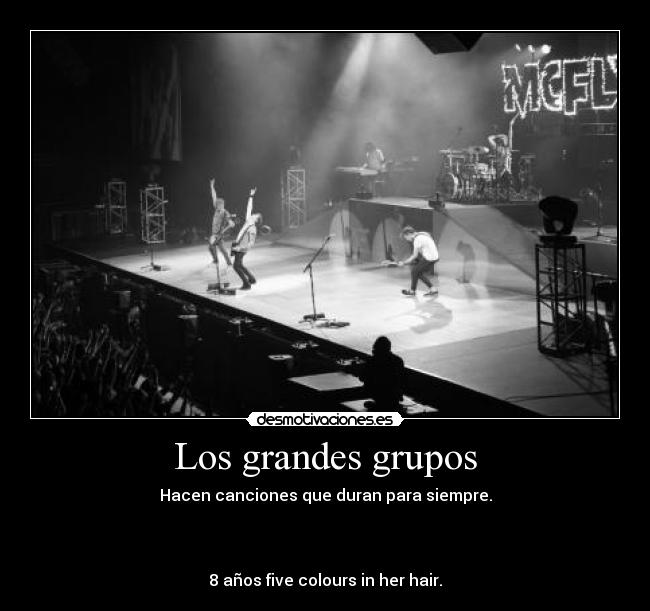 Los grandes grupos - Hacen canciones que duran para siempre.
8 años five colours in her hair.