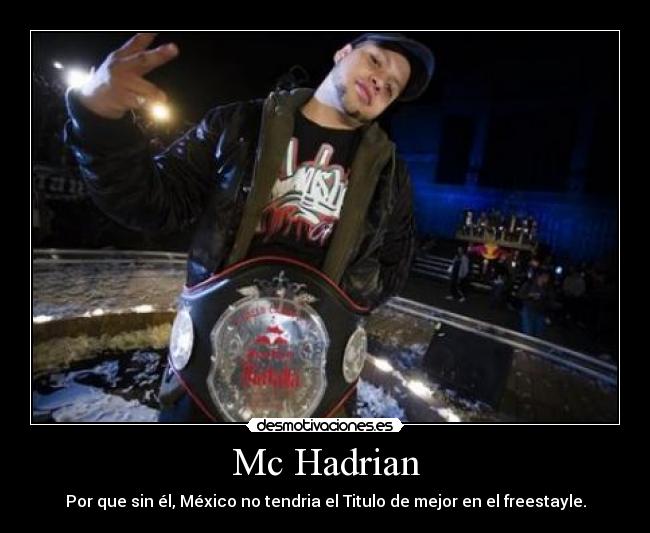 Mc Hadrian - Por que sin él, México no tendria el Titulo de mejor en el freestayle.