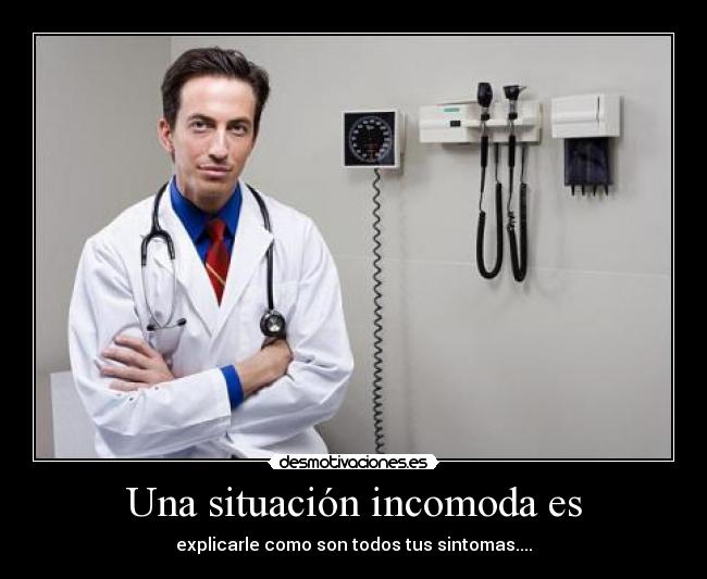 Una situación incomoda es - explicarle como son todos tus sintomas....