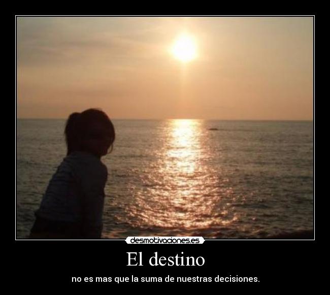 El destino - no es mas que la suma de nuestras decisiones.
