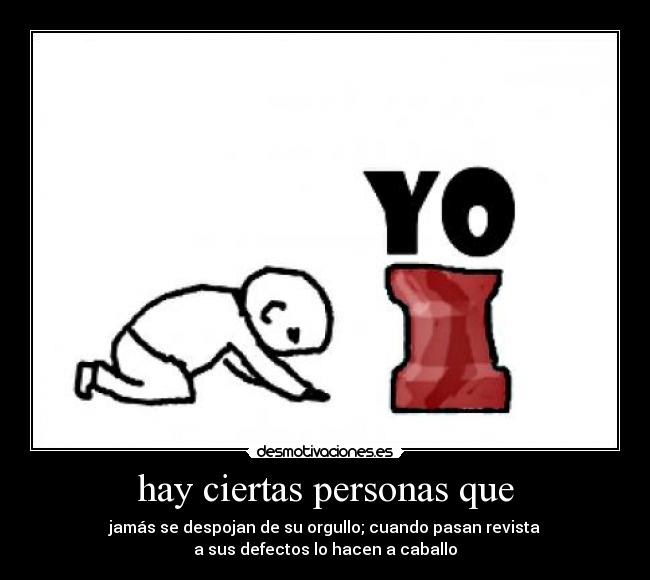 hay ciertas personas que - jamás se despojan de su orgullo; cuando pasan revista
a sus defectos lo hacen a caballo