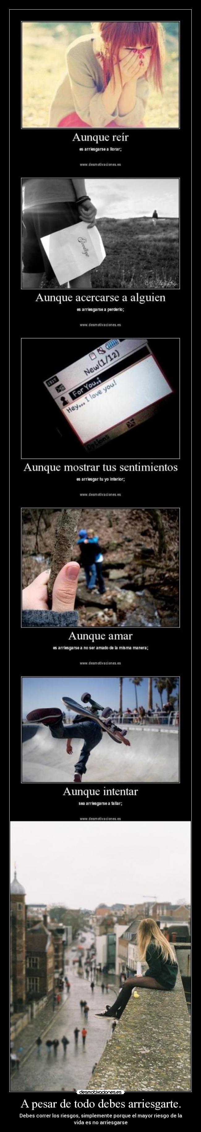 A pesar de todo debes arriesgarte. - Debes correr los riesgos, simplemente porque el mayor riesgo de la
vida es no arriesgarse