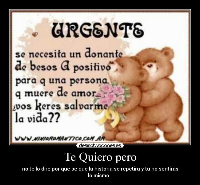Te Quiero pero - no te lo dire por que se que la historia se repetira y tu no sentiras lo mismo...