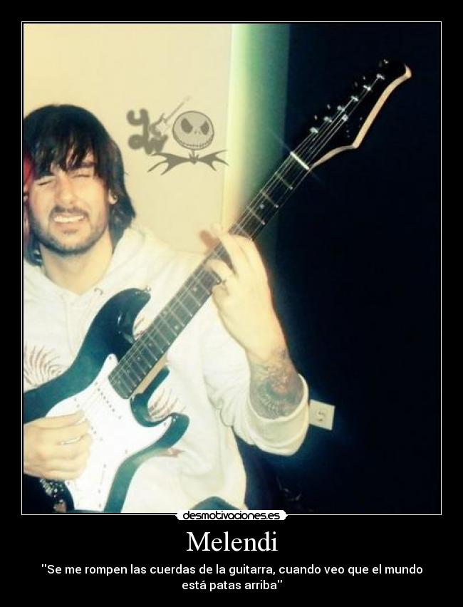 Melendi - Se me rompen las cuerdas de la guitarra, cuando veo que el mundo
está patas arriba