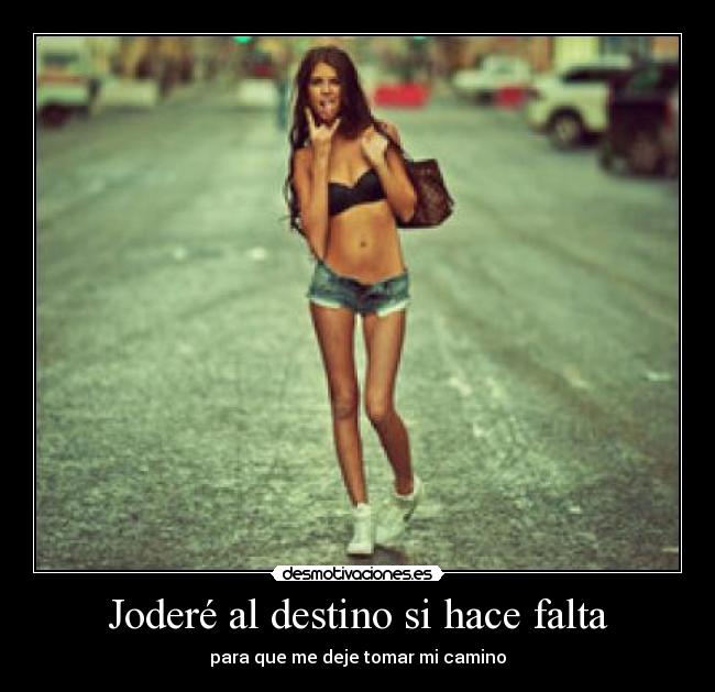 Joderé al destino si hace falta -