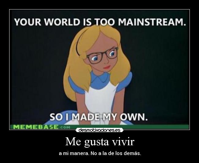 Me gusta vivir - a mi manera. No a la de los demás.