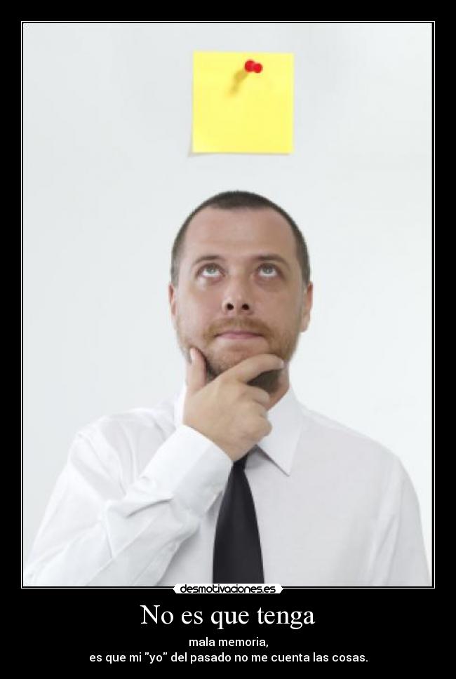 No es que tenga - mala memoria,
es que mi yo del pasado no me cuenta las cosas.