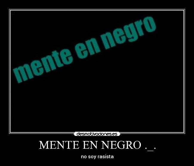 MENTE EN NEGRO ._. - no soy rasista