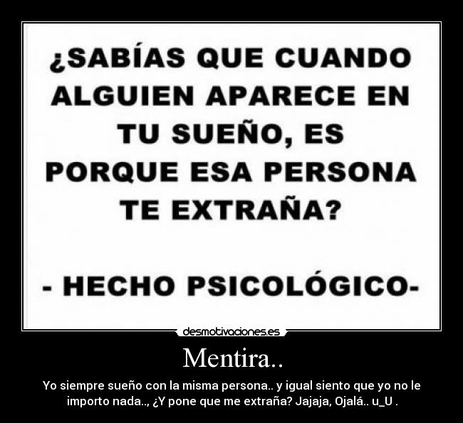 Mentira.. - Yo siempre sueño con la misma persona.. y igual siento que yo no le
importo nada.., ¿Y pone que me extraña? Jajaja, Ojalá.. u_U .