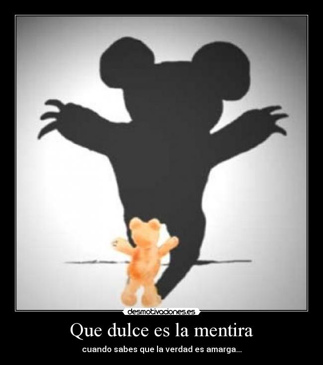 Que dulce es la mentira - cuando sabes que la verdad es amarga...