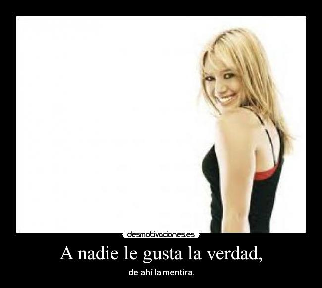 A nadie le gusta la verdad, -
