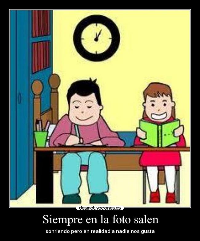 Siempre en la foto salen - sonriendo pero en realidad a nadie nos gusta