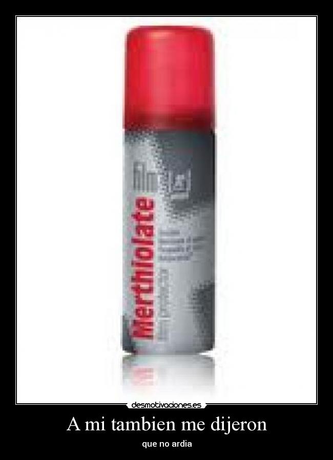 A mi tambien me dijeron - que no ardia