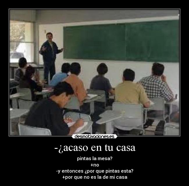 -¿acaso en tu casa -