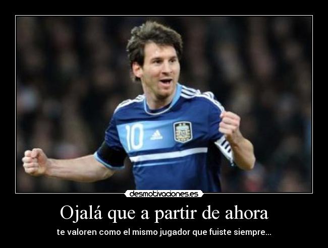 Ojalá que a partir de ahora - te valoren como el mismo jugador que fuiste siempre...