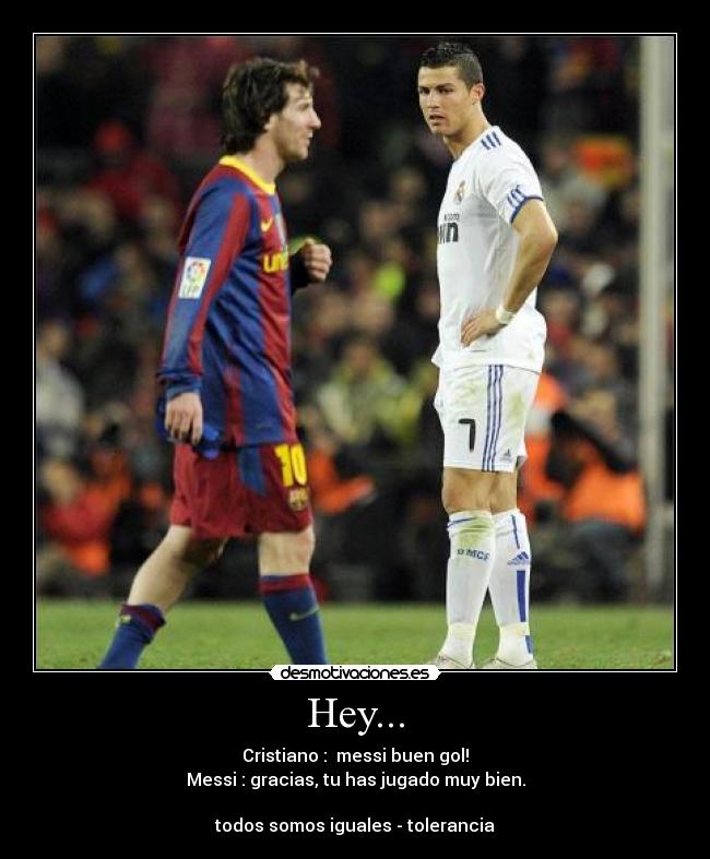 Hey... - Cristiano : messi buen gol!
Messi : gracias, tu has jugado muy bien.
todos somos iguales - tolerancia