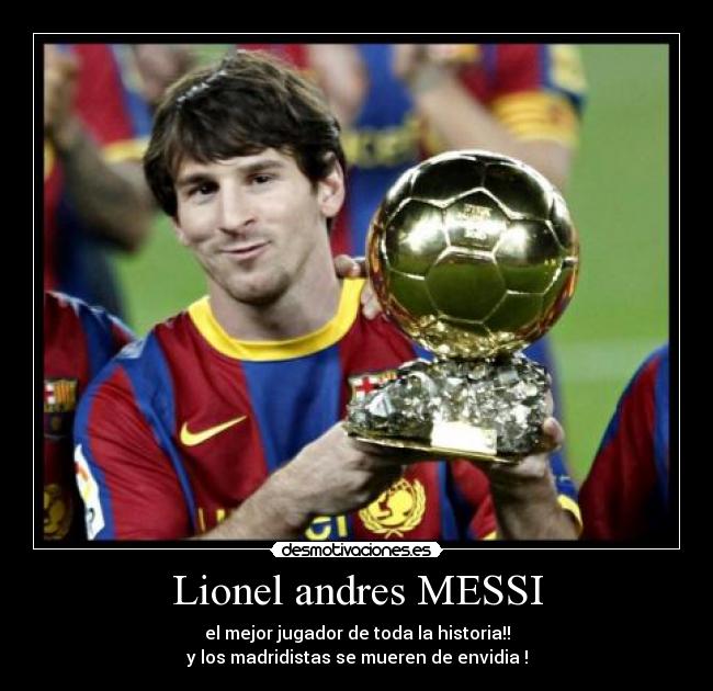 Lionel andres MESSI - el mejor jugador de toda la historia!!
y los madridistas se mueren de envidia !