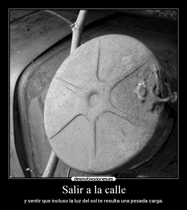 Salir a la calle - y sentir que incluso la luz del sol te resulta una pesada carga.