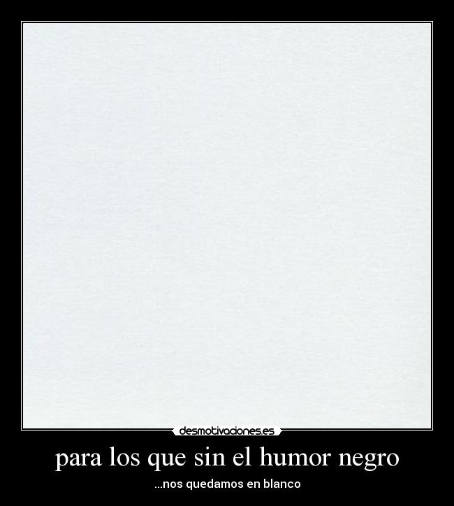 para los que sin el humor negro - ...nos quedamos en blanco