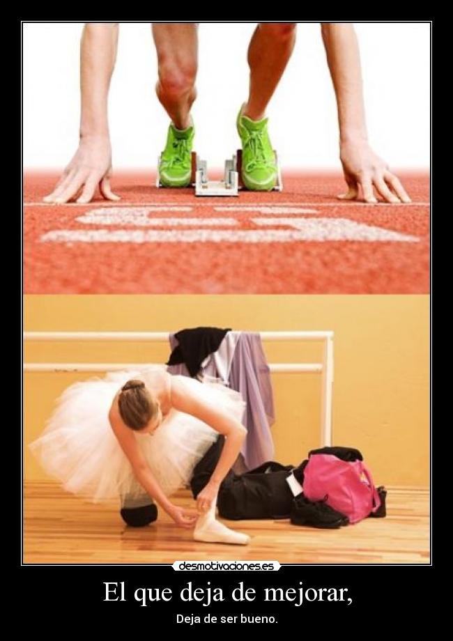 El que deja de mejorar, - Deja de ser bueno.