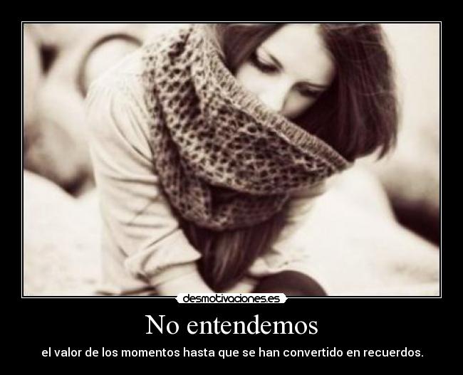 No entendemos - el valor de los momentos hasta que se han convertido en recuerdos.