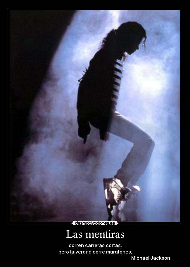 Las mentiras - corren carreras cortas,
pero la verdad corre maratones.
                                                                                               Michael Jackson