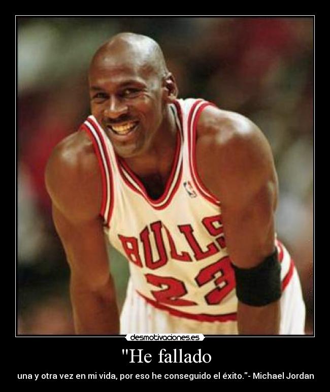 He fallado - una y otra vez en mi vida, por eso he conseguido el éxito.- Michael Jordan