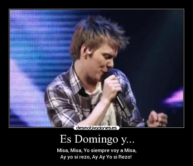 Es Domingo y... - Misa, Misa, Yo siempre voy a Misa,
Ay yo si rezo, Ay Ay Yo si Rezo! ♫