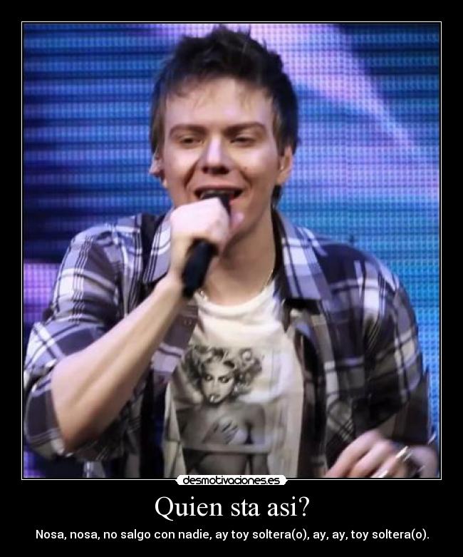 Quien sta asi? - Nosa, nosa, no salgo con nadie, ay toy soltera(o), ay, ay, toy soltera(o).