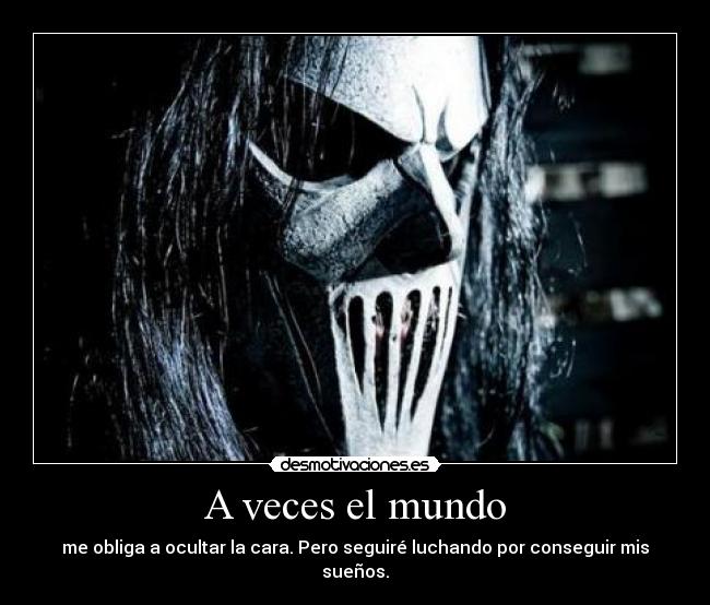 A veces el mundo - me obliga a ocultar la cara. Pero seguiré luchando por conseguir mis sueños.