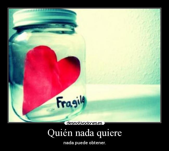 Quién nada quiere - nada puede obtener.