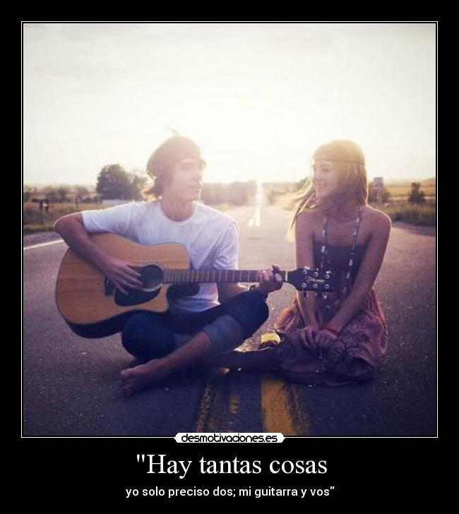 Hay tantas cosas - yo solo preciso dos; mi guitarra y vos