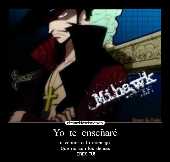 Yo  te  enseñaré - a  vencer  a  tu  enemigo.
Que  no  son  los  demás
¡ERES TÚ!