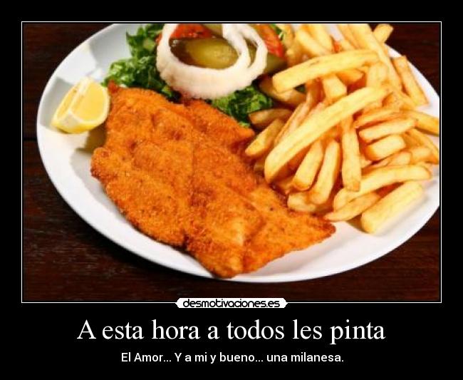 A esta hora a todos les pinta - El Amor... Y a mi y bueno... una milanesa.