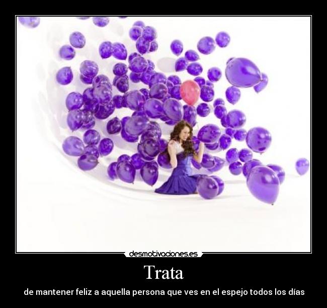 Trata - de mantener feliz a aquella persona que ves en el espejo todos los días