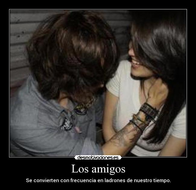Los amigos - Se convierten con frecuencia en ladrones de nuestro tiempo.