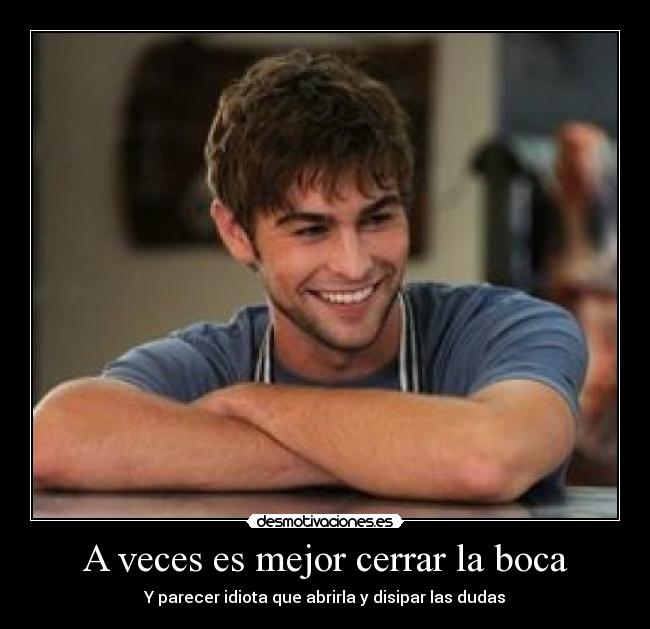 A veces es mejor cerrar la boca - Y parecer idiota que abrirla y disipar las dudas