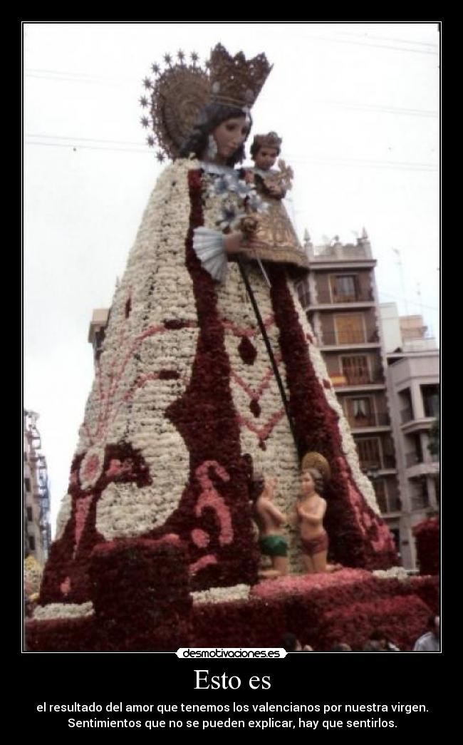 Esto es - el resultado del amor que tenemos los valencianos por nuestra virgen.
Sentimientos que no se pueden explicar, hay que sentirlos.