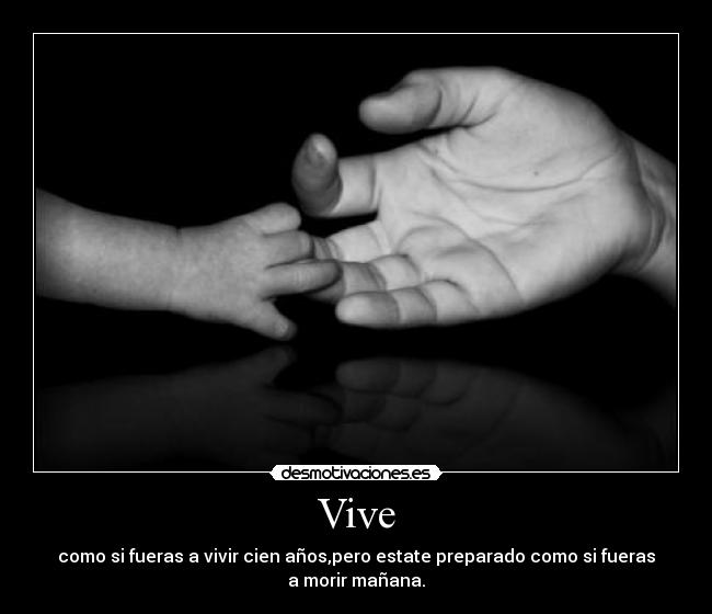 Vive - como si fueras a vivir cien años,pero estate preparado como si fueras
a morir mañana.