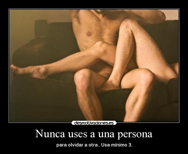 Nunca uses a una persona - para olvidar a otra.. Usa mínimo 3.