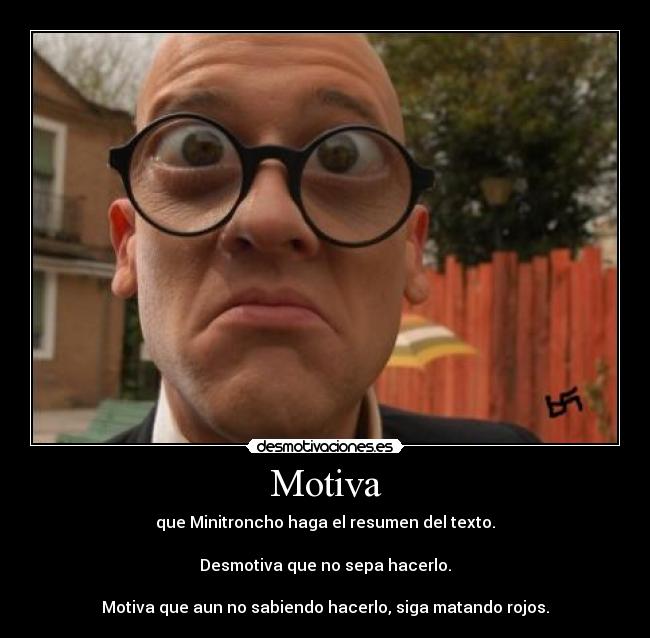 Motiva - que Minitroncho haga el resumen del texto.

Desmotiva que no sepa hacerlo.

Motiva que aun no sabiendo hacerlo, siga matando rojos.