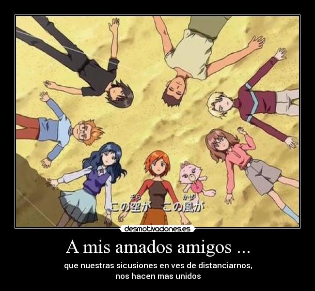 A mis amados amigos ... - que nuestras sicusiones en ves de distanciarnos,
nos hacen mas unidos