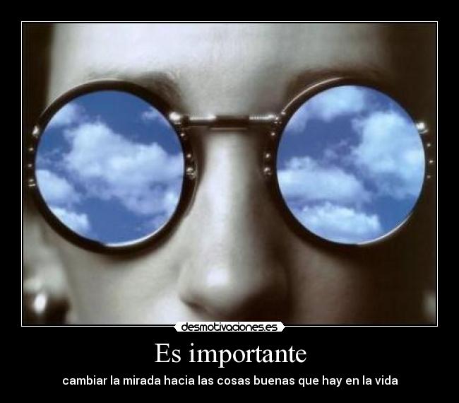 Es importante - cambiar la mirada hacia las cosas buenas que hay en la vida