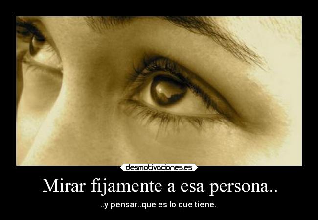 Mirar fijamente a esa persona.. - ..y pensar..que es lo que tiene. ♥