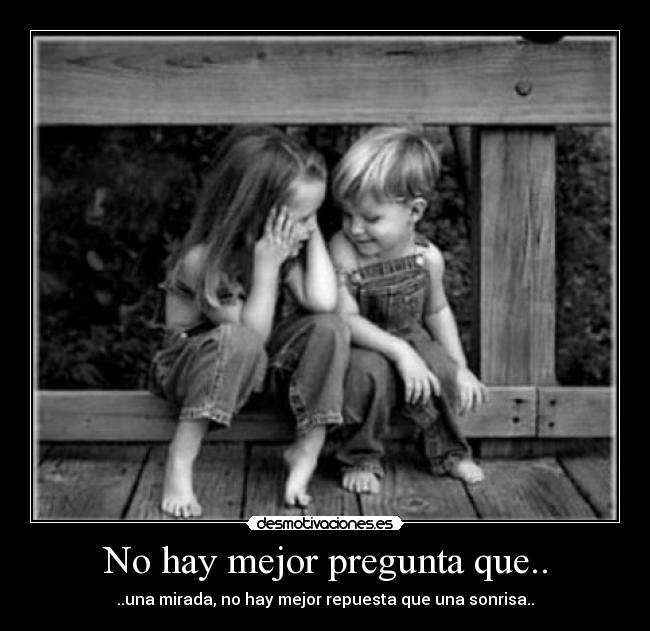 No hay mejor pregunta que.. - ..una mirada, no hay mejor repuesta que una sonrisa..♥
