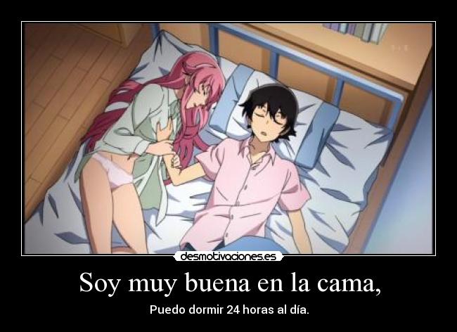 Soy muy buena en la cama, - Puedo dormir 24 horas al día.