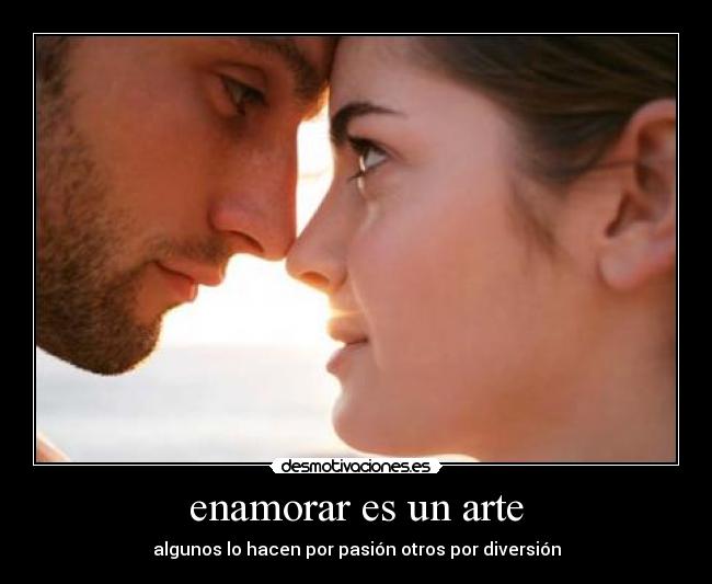 enamorar es un arte - algunos lo hacen por pasión otros por diversión
